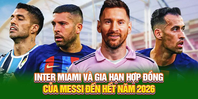 Inter Miami và gia hạn hợp đồng của Messi đến hết năm 2026